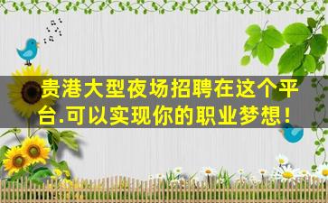 贵港大型夜场招聘在这个平台.可以实现你的职业梦想！